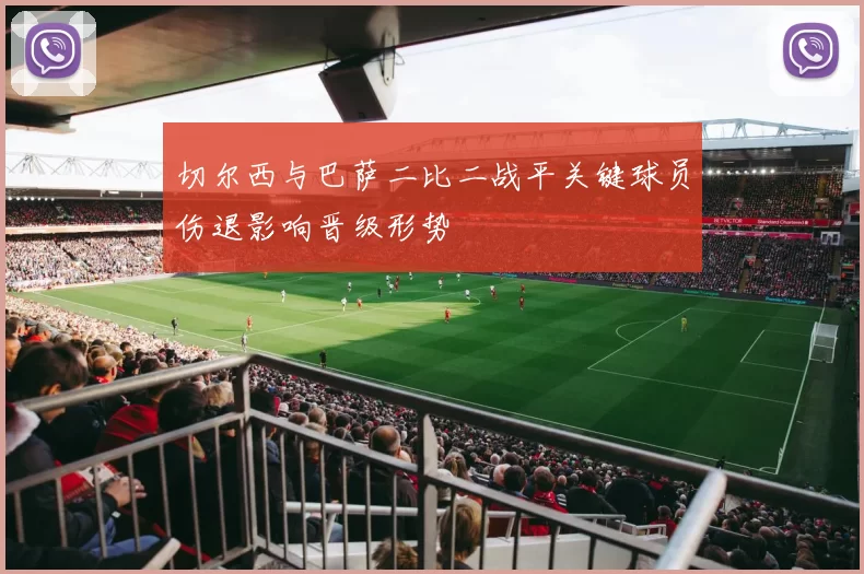 切尔西与巴萨二比二战平关键球员伤退影响晋级形势