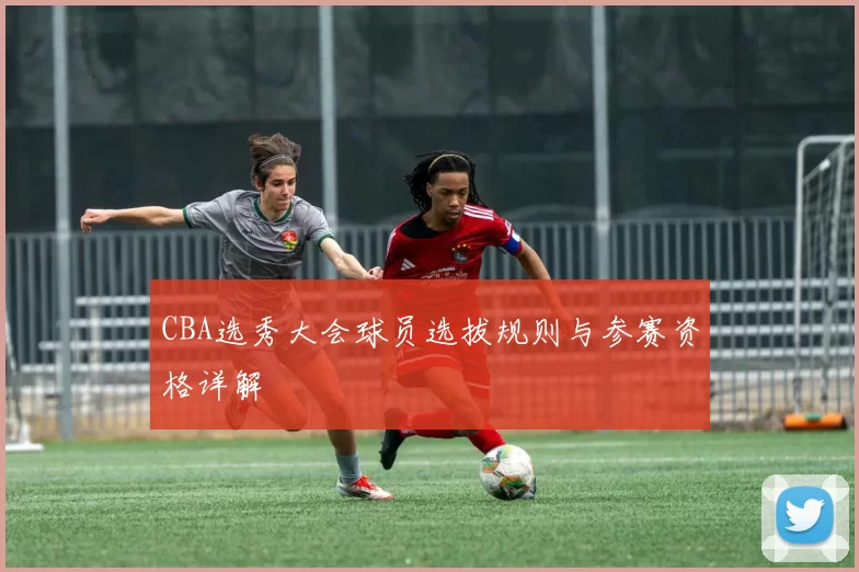 CBA选秀大会球员选拔规则与参赛资格详解
