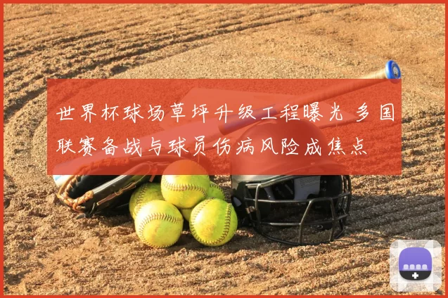 世界杯球场草坪升级工程曝光 多国联赛备战与球员伤病风险成焦点