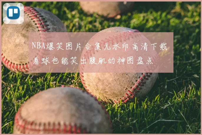 NBA爆笑图片合集无水印高清下载 看球也能笑出腹肌的神图盘点