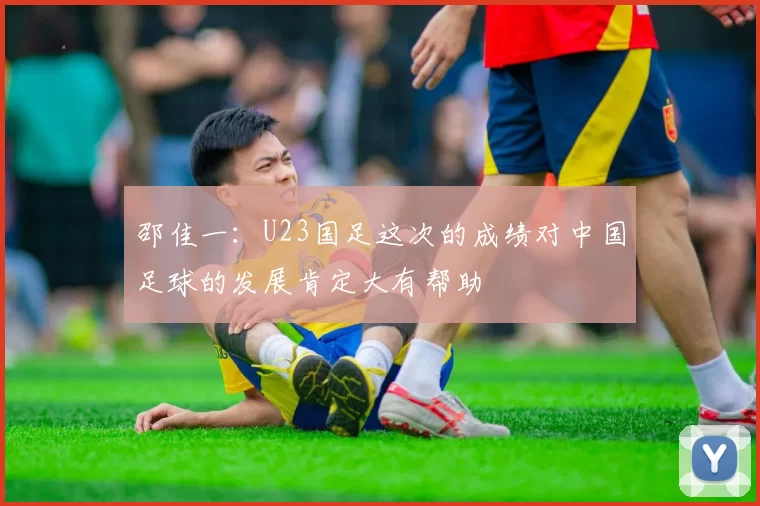 邵佳一：U23国足这次的成绩对中国足球的发展肯定大有帮助