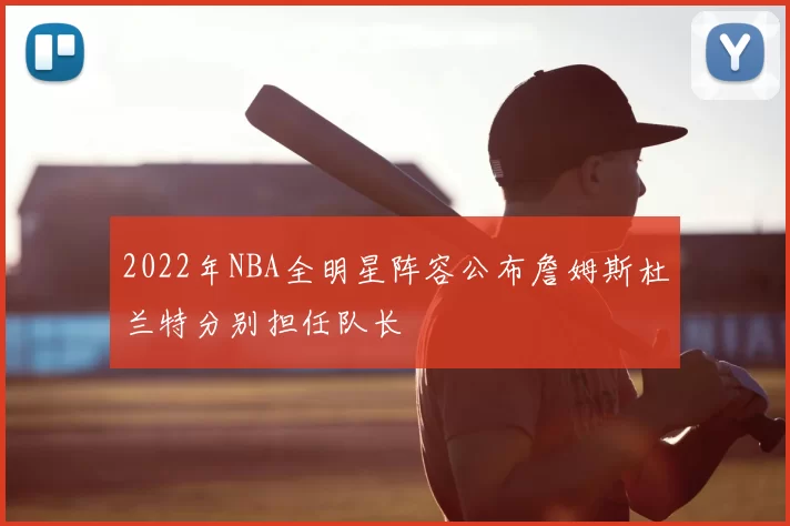2022年NBA全明星阵容公布詹姆斯杜兰特分别担任队长