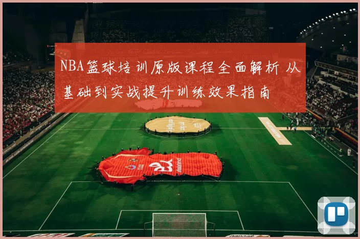 NBA篮球培训原版课程全面解析 从基础到实战提升训练效果指南