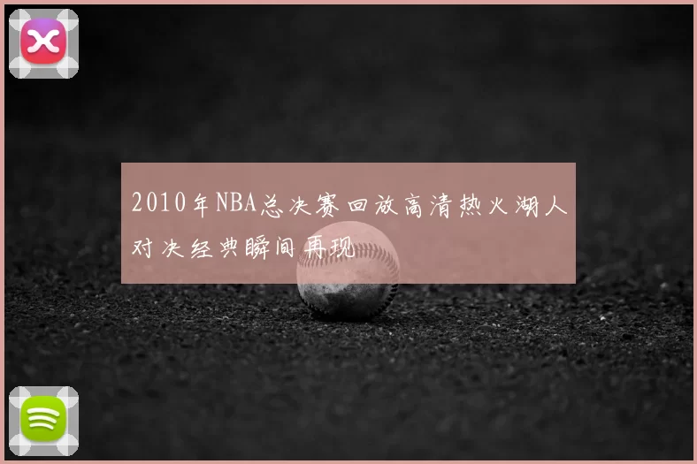 2010年NBA总决赛回放高清热火湖人对决经典瞬间再现
