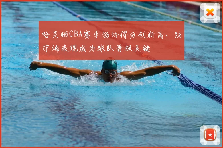 哈灵顿CBA赛季场均得分创新高，防守端表现成为球队晋级关键