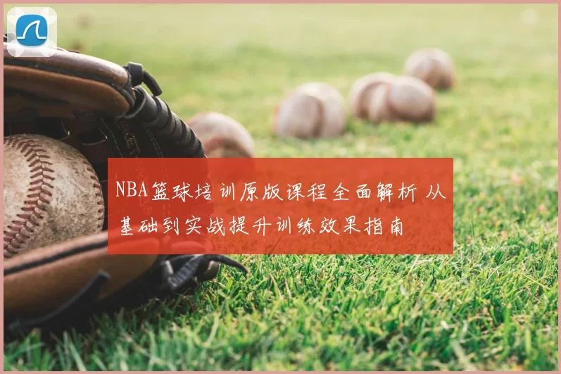 NBA篮球培训原版课程全面解析 从基础到实战提升训练效果指南