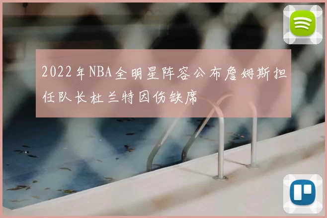 2022年NBA全明星阵容公布詹姆斯担任队长杜兰特因伤缺席