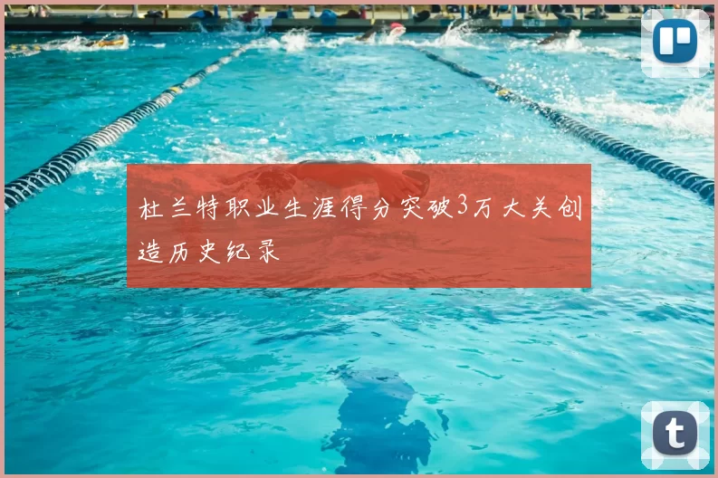 杜兰特职业生涯得分突破3万大关创造历史纪录