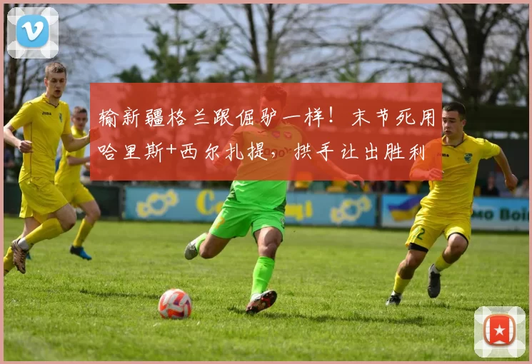 输新疆格兰跟倔驴一样！末节死用哈里斯+西尔扎提，拱手让出胜利