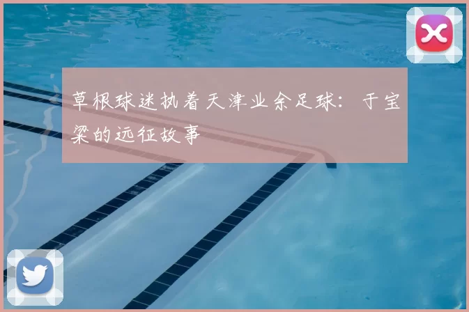 草根球迷执着天津业余足球：于宝粱的远征故事