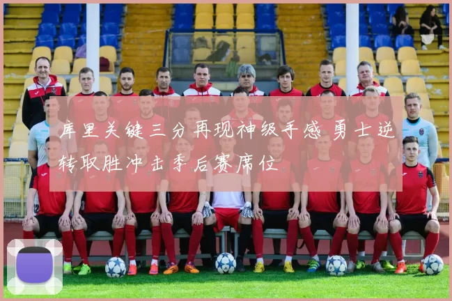 库里关键三分再现神级手感 勇士逆转取胜冲击季后赛席位