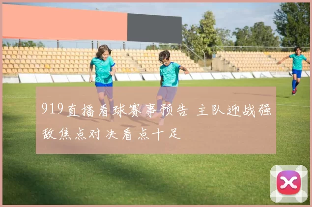 919直播看球赛事预告 主队迎战强敌焦点对决看点十足