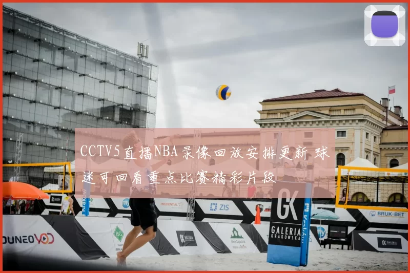 CCTV5直播NBA录像回放安排更新 球迷可回看重点比赛精彩片段