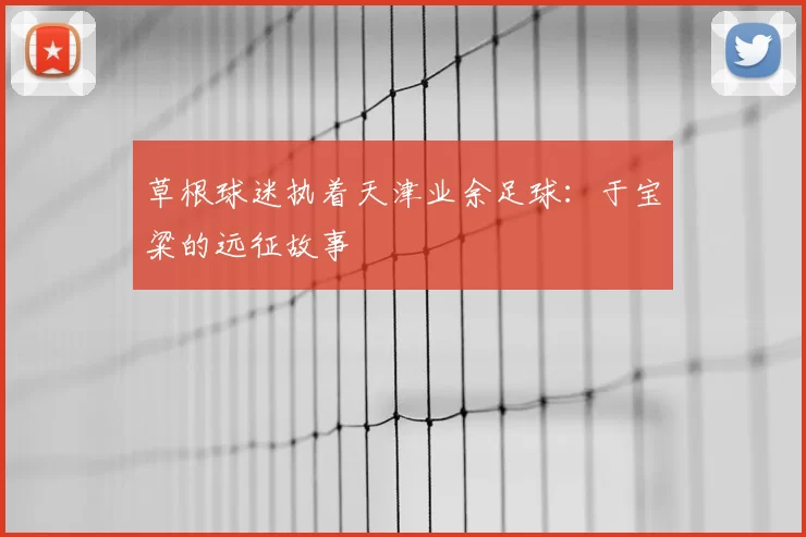 草根球迷执着天津业余足球：于宝粱的远征故事