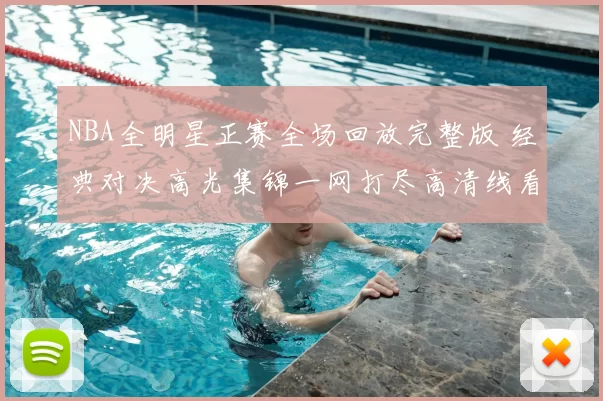 NBA全明星正赛全场回放完整版 经典对决高光集锦一网打尽高清线看