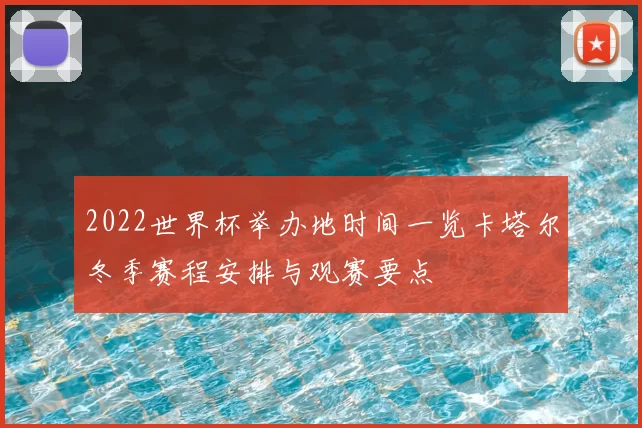 2022世界杯举办地时间一览卡塔尔冬季赛程安排与观赛要点