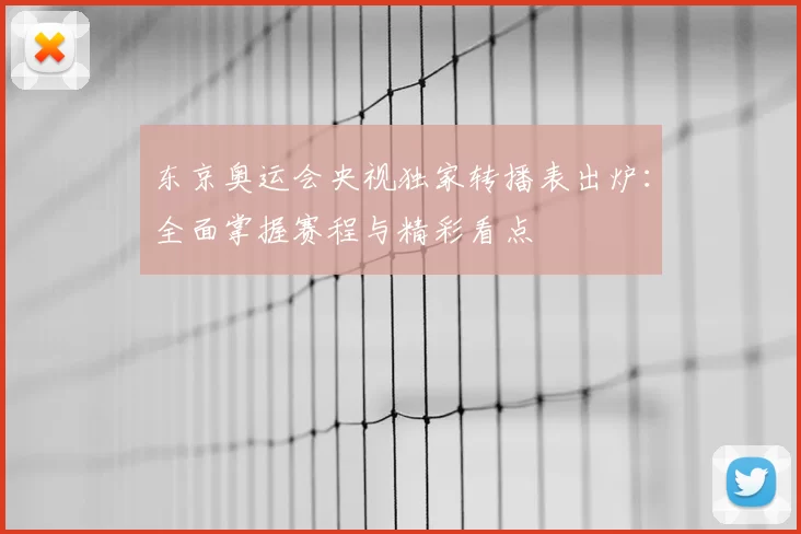 东京奥运会央视独家转播表出炉：全面掌握赛程与精彩看点