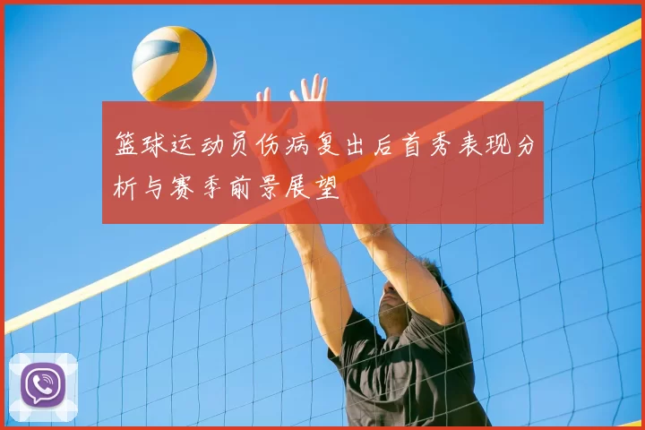篮球运动员伤病复出后首秀表现分析与赛季前景展望