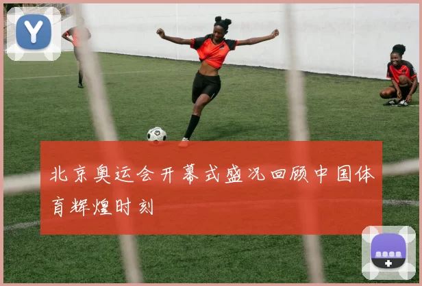北京奥运会开幕式盛况回顾中国体育辉煌时刻