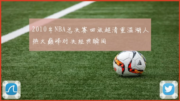 2010年NBA总决赛回放超清重温湖人热火巅峰对决经典瞬间