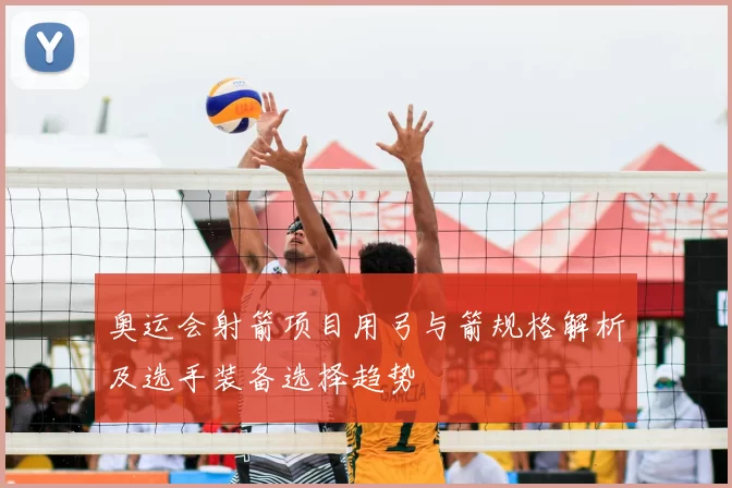 奥运会射箭项目用弓与箭规格解析及选手装备选择趋势