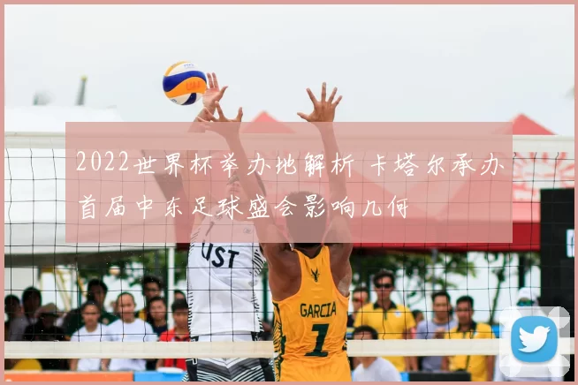 2022世界杯举办地解析 卡塔尔承办首届中东足球盛会影响几何