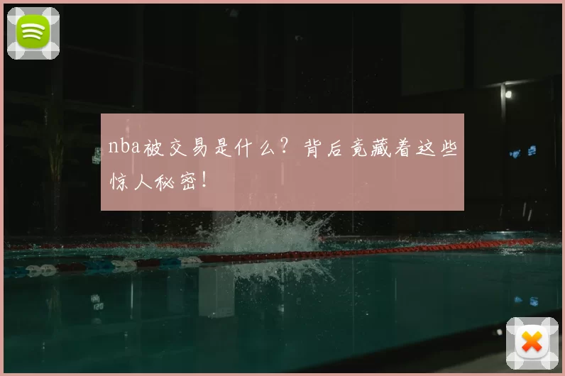 nba被交易是什么？背后竟藏着这些惊人秘密！