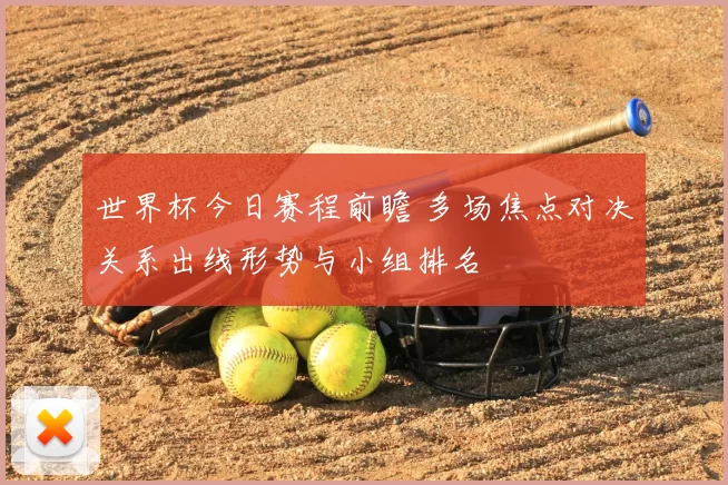 世界杯今日赛程前瞻 多场焦点对决关系出线形势与小组排名