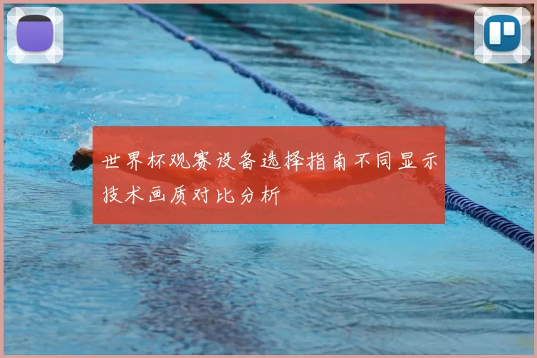 世界杯观赛设备选择指南不同显示技术画质对比分析
