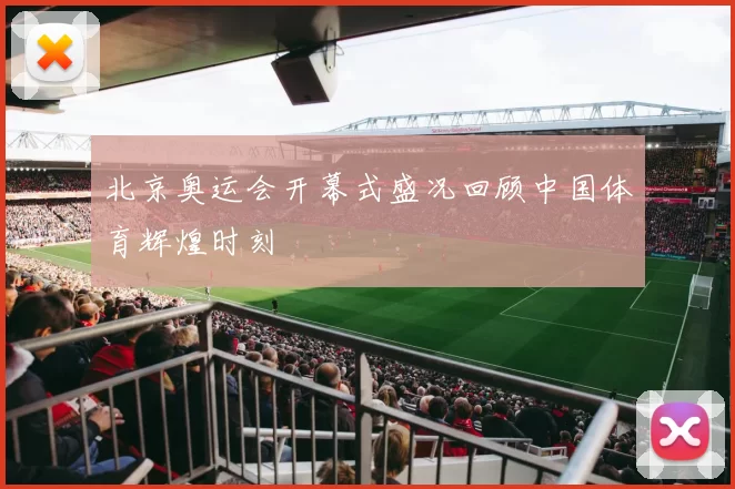 北京奥运会开幕式盛况回顾中国体育辉煌时刻