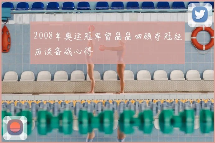 2008年奥运冠军曾晶晶回顾夺冠经历谈备战心得