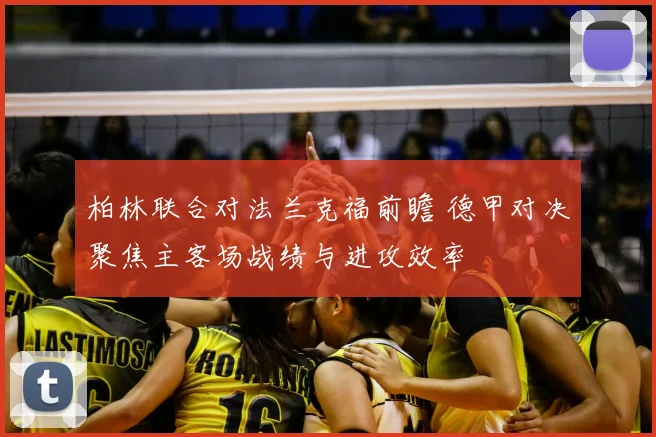 柏林联合对法兰克福前瞻 德甲对决聚焦主客场战绩与进攻效率