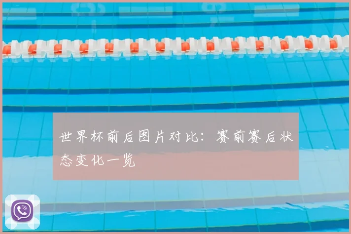世界杯前后图片对比:赛前赛后状态变化一览