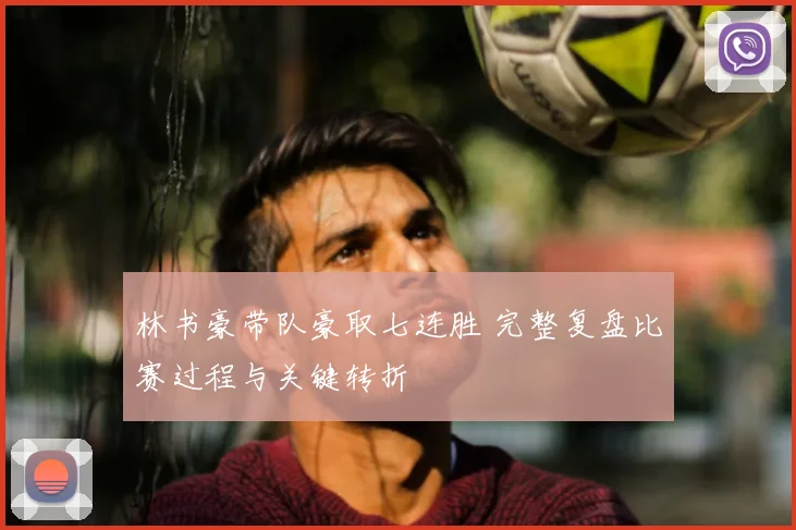 林书豪带队豪取七连胜 完整复盘比赛过程与关键转折