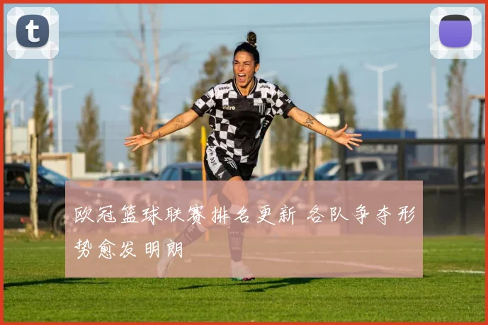 欧冠篮球联赛排名更新 各队争夺形势愈发明朗