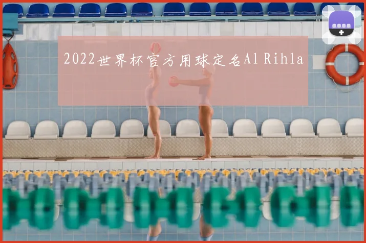 2022世界杯官方用球定名Al Rihla