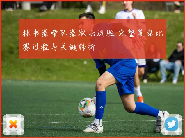 林书豪带队豪取七连胜 完整复盘比赛过程与关键转折