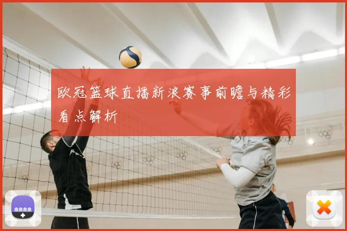 欧冠篮球直播新浪赛事前瞻与精彩看点解析