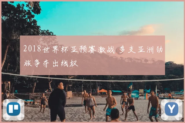 2018世界杯亚预赛激战 多支亚洲劲旅争夺出线权